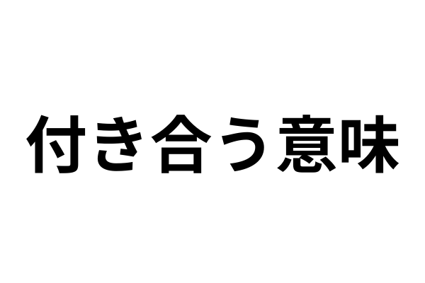 付き合う意味がわからない。」