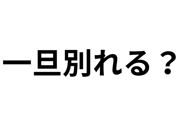 一旦別れて遊びたいって？