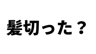 「髪切った？」と反応してくれるのは脈ありなのか？