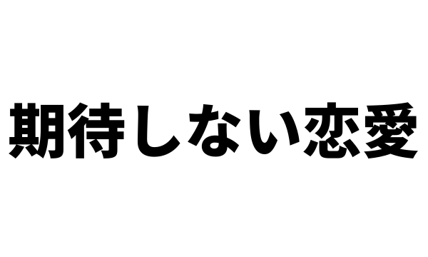 彼氏に期待しない、何も求めない恋愛ってどうなの？